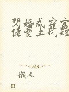 闪婚成宠富豪大佬爱上我短剧 闪婚成宠富豪大佬爱上我短剧