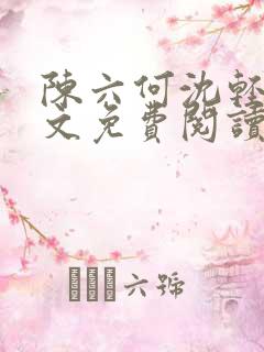 陈六何沈轻舞全文免费阅读最新章节小说