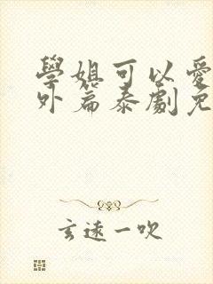 学姐可以爱我番外篇泰剧免费观看