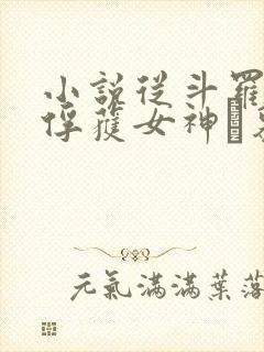 小说从斗罗开始俘获女神鞪慕原文免费阅读 小说从斗罗开始俘获女神鞪慕原文免费阅读