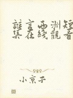 谁言西洲短剧全集在线观看免费