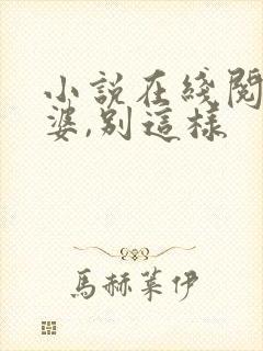小说在线阅读老婆,别这样