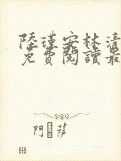 陆瑾安林清小说免费阅读最新章节 陆瑾安林清小说免费阅读最新章节