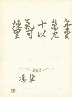 炼气十万年在哪里可以免费看