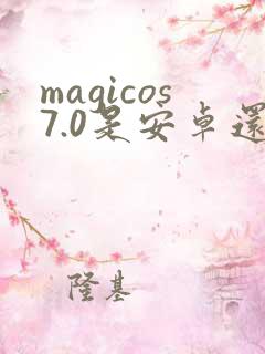 magicos7.0是安卓还是鸿蒙