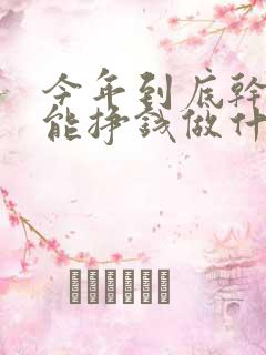 今年到底干什么能挣钱做什么生意能赚钱
