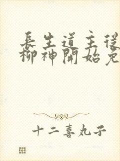 长生道主从养成柳神开始免费