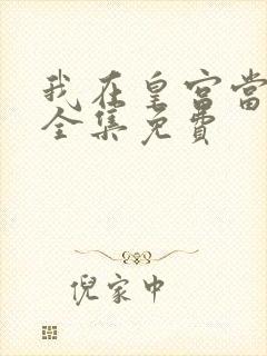 我在皇宫当巨巨全集免费 我在皇宫当巨巨全集免费