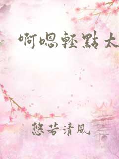 啊嗯轻点太深了