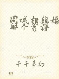 同城相亲婚恋网哪个靠谱