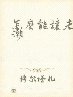 怎么能让老公高潮