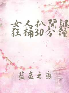 女人扒开腿男人狂桶30分钟