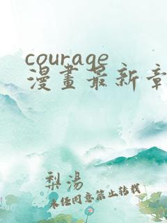courage漫画最新章节免费阅读下拉式