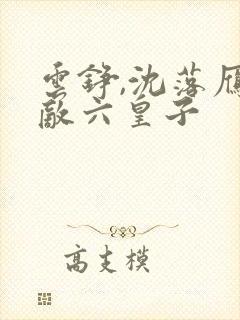 云铮,沈落雁无敌六皇子