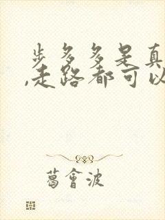 步多多是真的吗,走路都可以赚钱