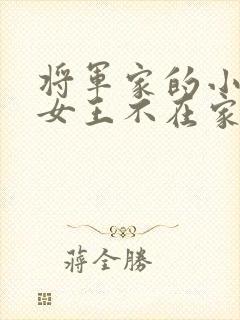 将军家的小娇娘女王不在家全文免费阅读小说