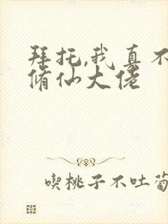 拜托,我真不是修仙大佬