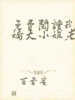 免费阅读我的傲娇大小姐老婆全文