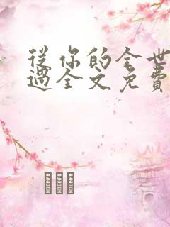 从你的全世界路过全文免费阅读
