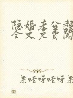 隐婚老公超给力全文免费阅读 隐婚老公超给力全文免费阅读