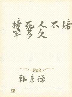 撞死人不赔钱坐牢多久