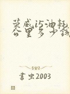 荣威i5油耗一公里多少钱