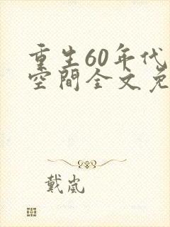 重生60年代有空间全文免费阅读
