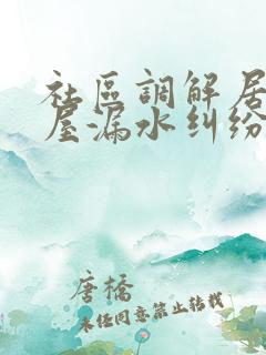 社区调解居民房屋漏水纠纷