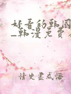 好看的韩国漫画_韩漫免费在线阅读