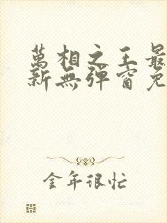 万相之王最新更新无弹窗免费阅读 万相之王最新更新无弹窗免费阅读