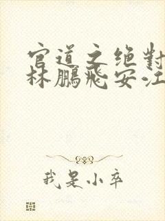 官道之绝对权力林鹏飞安江小说原文