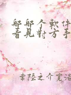 哪哪个软件可以看见对方手机软件