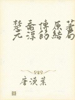楚乔传原著小说元淳的结局 楚乔传原著小说元淳的结局