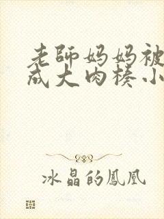 老师妈妈被调教成大肉楱小说