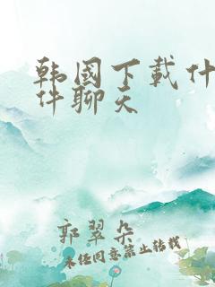 韩国下载什么软件聊天