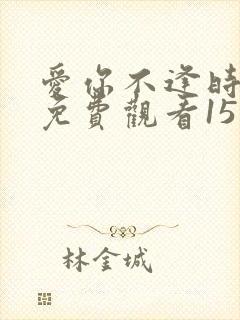 爱你不逢时短剧免费观看15集下载
