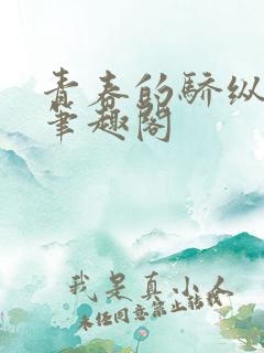 青春的骄纵小说笔趣阁