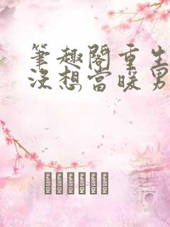 笔趣阁重生我真没想当暖男