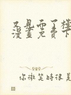又见面了楼小姐漫画免费下拉观看