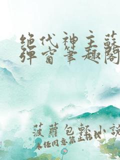 绝代神主苏莫无弹窗笔趣阁