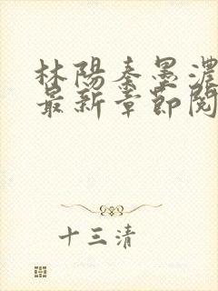 林阳秦墨浓小说最新章节阅读