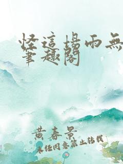 怪这场雨无弹窗笔趣阁 怪这场雨无弹窗笔趣阁