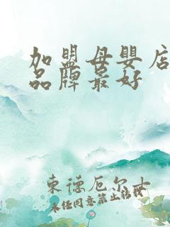 加盟母婴店哪个品牌最好 加盟母婴店哪个品牌最好