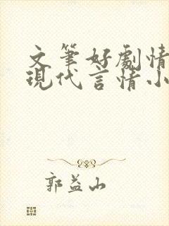 文笔好剧情好的现代言情小说