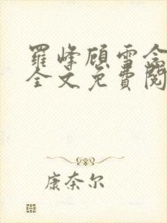 罗峰顾雪念小说全文免费阅读