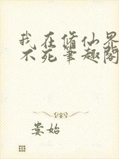 我在修仙界长生不死笔趣阁