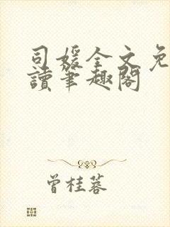 司媛全文免费阅读笔趣阁 司媛全文免费阅读笔趣阁