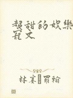 超甜的娱乐圈甜宠文