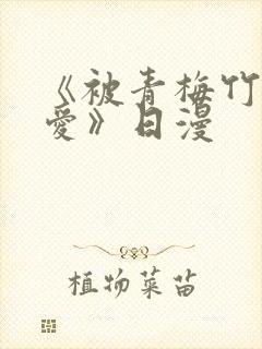 《被青梅竹马宠爱》日漫