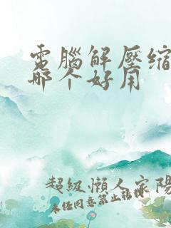 电脑解压缩软件哪个好用